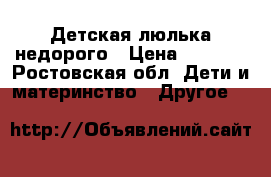 Детская люлька недорого › Цена ­ 3 000 - Ростовская обл. Дети и материнство » Другое   